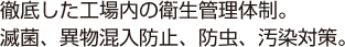 徹底した工場内の衛生管理体制。滅菌、異物混入防止、防虫、汚染対策。